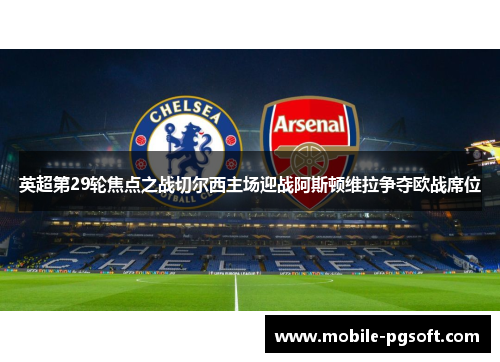 英超第29轮焦点之战切尔西主场迎战阿斯顿维拉争夺欧战席位