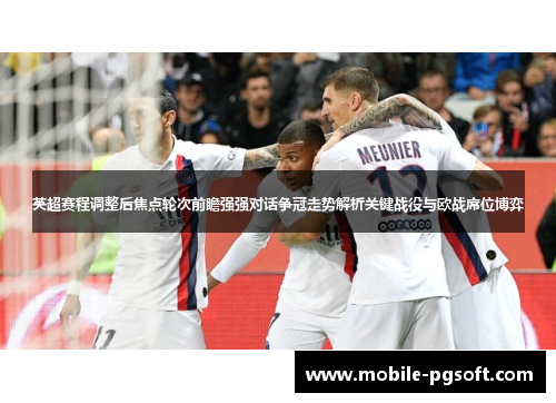 英超赛程调整后焦点轮次前瞻强强对话争冠走势解析关键战役与欧战席位博弈 英超赛程调整后焦点轮次前瞻强强对话争冠走势解析关键战役与欧战席位博弈