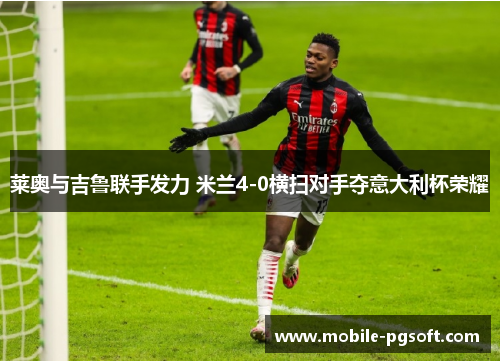 莱奥与吉鲁联手发力 米兰4-0横扫对手夺意大利杯荣耀