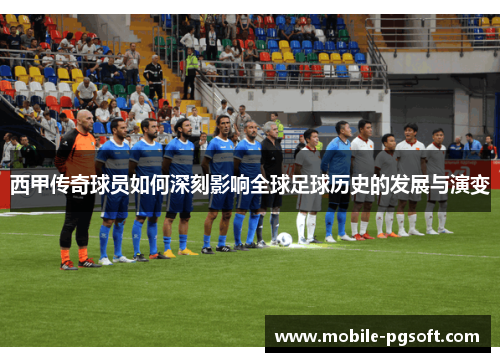 西甲传奇球员如何深刻影响全球足球历史的发展与演变