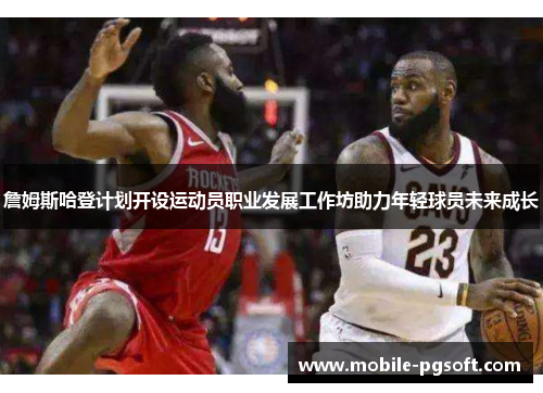 詹姆斯哈登计划开设运动员职业发展工作坊助力年轻球员未来成长