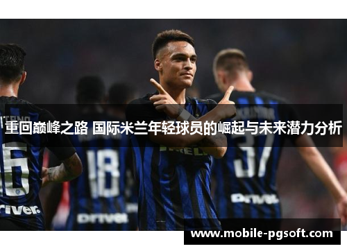 重回巅峰之路 国际米兰年轻球员的崛起与未来潜力分析