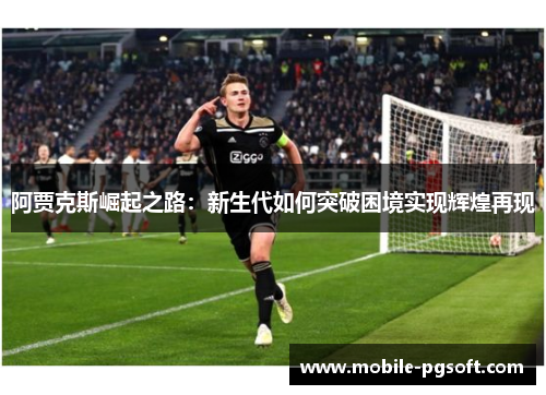 阿贾克斯崛起之路：新生代如何突破困境实现辉煌再现